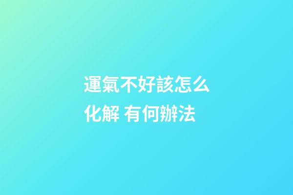 運氣不好該怎么化解 有何辦法